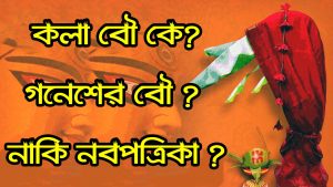 Read more about the article কলা বৌ কি আসলেই গনেশের স্ত্রী? তাহলে নবপত্রিকা কি? Kola Bou || NavaPatrika||